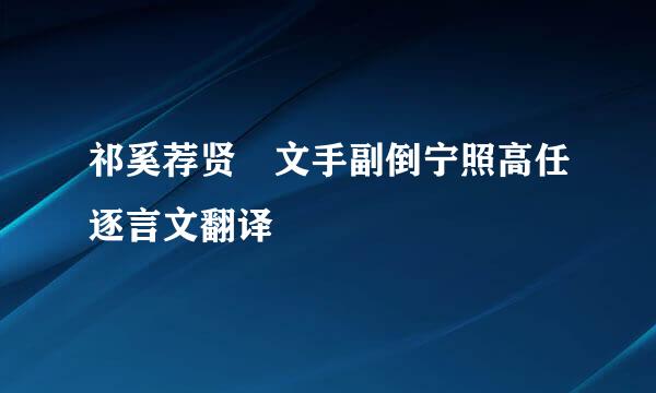 祁奚荐贤 文手副倒宁照高任逐言文翻译