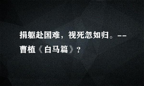 捐躯赴国难，视死忽如归。--曹植《白马篇》？