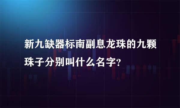 新九缺器标南副息龙珠的九颗珠子分别叫什么名字？