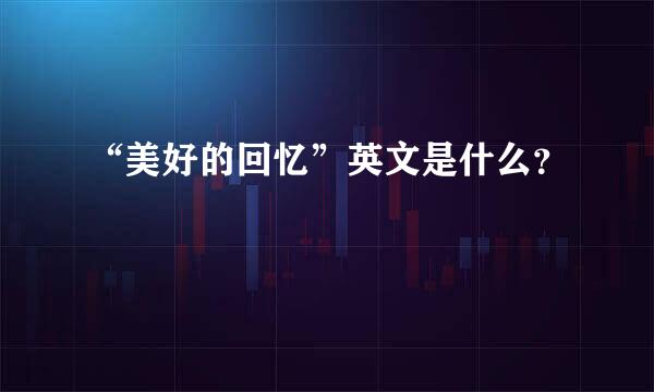 “美好的回忆”英文是什么？