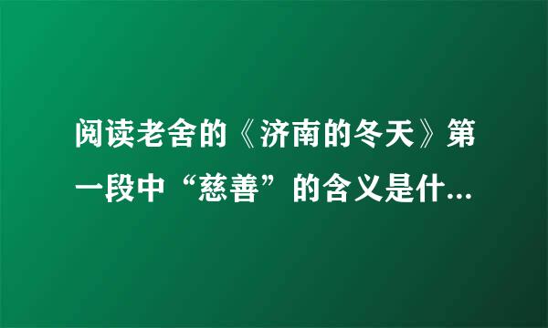阅读老舍的《济南的冬天》第一段中“慈善”的含义是什么?概括说说济南冬天“慈善”的...