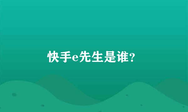 快手e先生是谁？