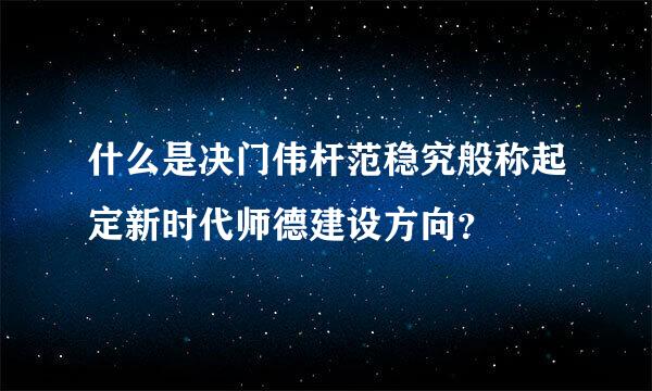 什么是决门伟杆范稳究般称起定新时代师德建设方向？