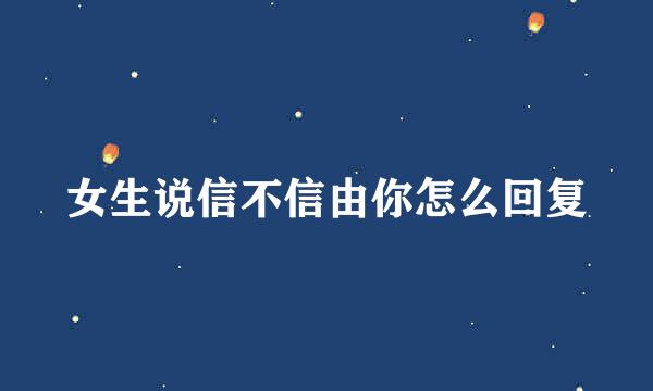 女生说信不信由你怎么回复