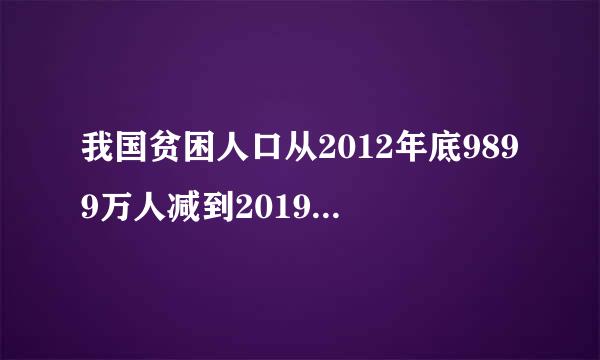 我国贫困人口从2012年底9899万人减到2019年年底多少人