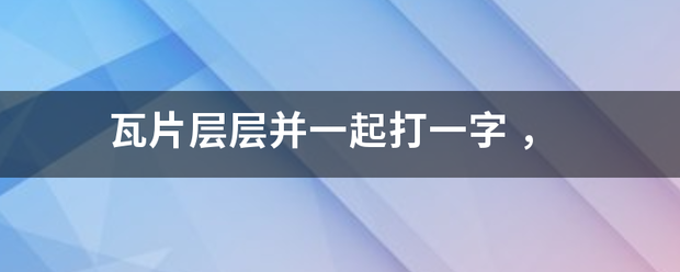 瓦片层层并一起来自打一字