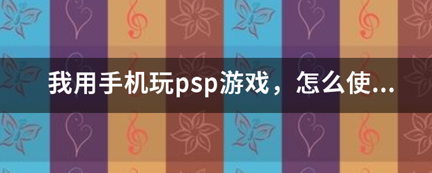 我用手机玩psp游戏，怎么迅孔末卫谁李约二另在轴使用金手指？