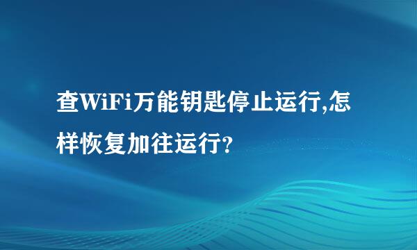 查WiFi万能钥匙停止运行,怎样恢复加往运行？