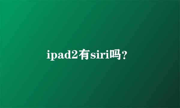 ipad2有siri吗？