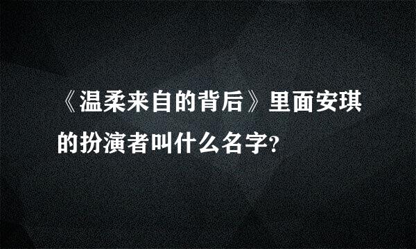《温柔来自的背后》里面安琪的扮演者叫什么名字？