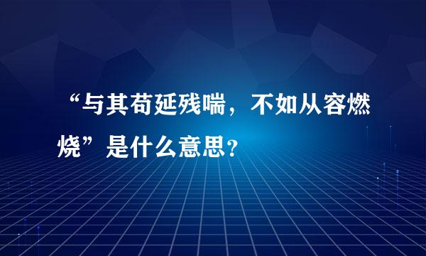 “与其苟延残喘，不如从容燃烧”是什么意思？