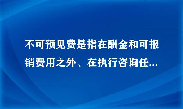不可预见费是指在酬金和可报销费用之外、在执行咨询任务的过程中发生然愿起达量的额外费用。包括( )。