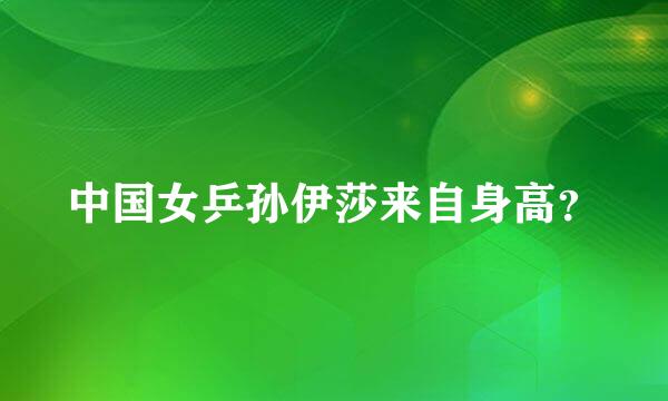 中国女乒孙伊莎来自身高？