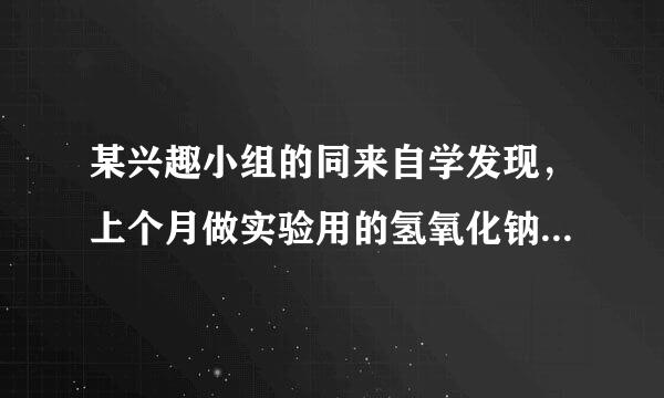 某兴趣小组的同来自学发现，上个月做实验用的氢氧化钠溶液忘记...