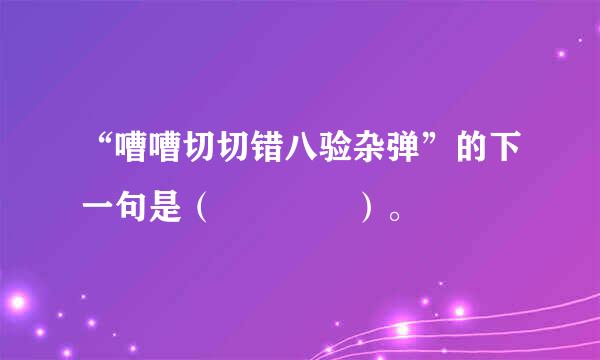“嘈嘈切切错八验杂弹”的下一句是（    ）。