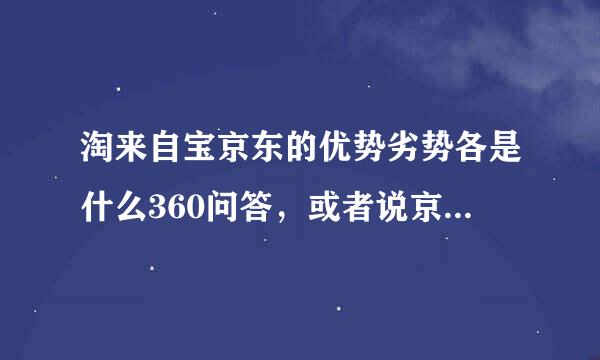 淘来自宝京东的优势劣势各是什么360问答，或者说京东的缺点有哪些？