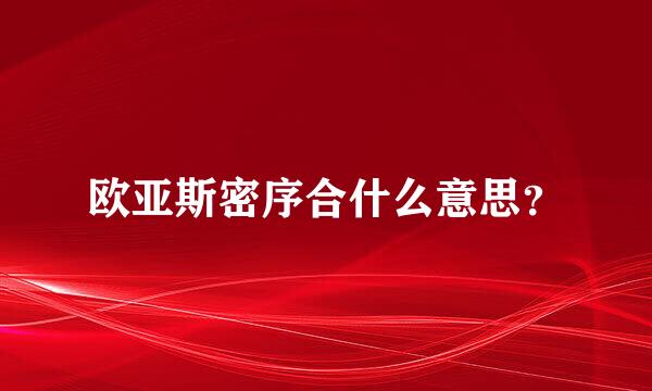 欧亚斯密序合什么意思？