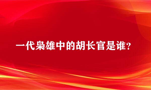 一代枭雄中的胡长官是谁？