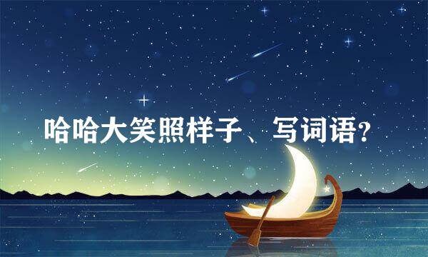 哈哈大笑照样子、写词语？