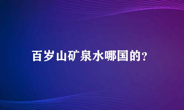 百岁山矿泉水哪国的？