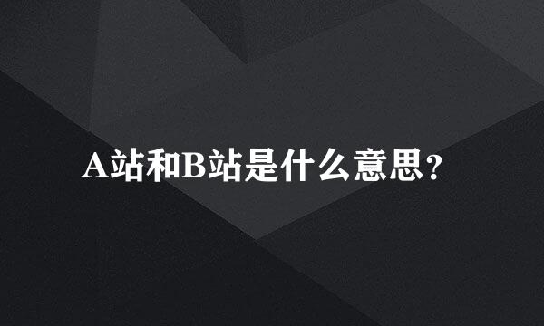 A站和B站是什么意思？