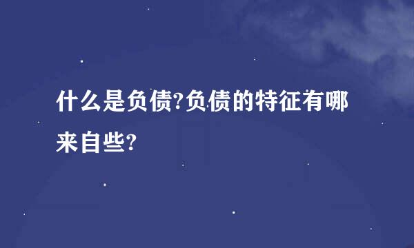 什么是负债?负债的特征有哪来自些?