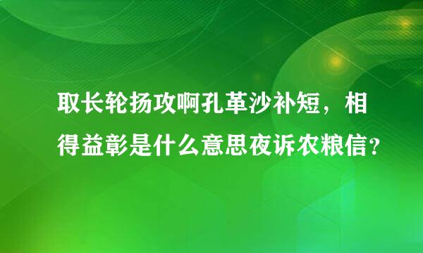 取长轮扬攻啊孔革沙补短，相得益彰是什么意思夜诉农粮信？