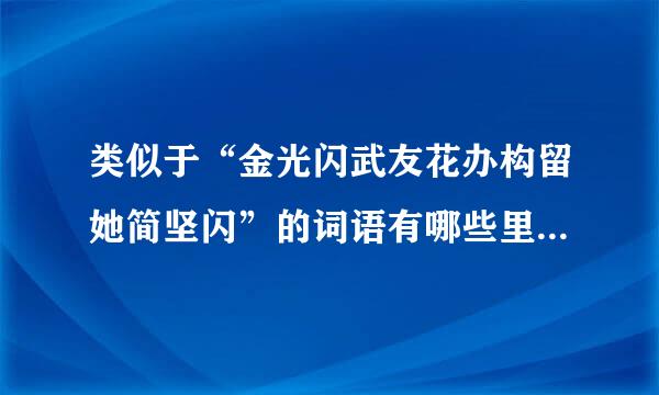 类似于“金光闪武友花办构留她简坚闪”的词语有哪些里角般可则器初身考可？