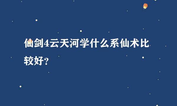 仙剑4云天河学什么系仙术比较好？