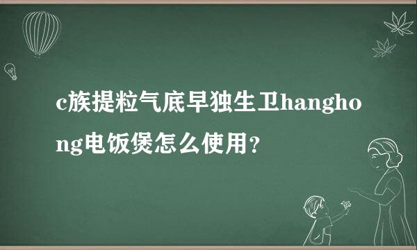 c族提粒气底早独生卫hanghong电饭煲怎么使用？