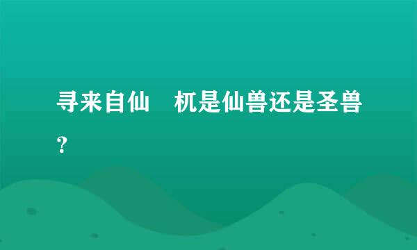 寻来自仙梼杌是仙兽还是圣兽？