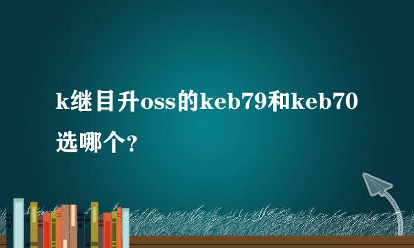 k继目升oss的keb79和keb70选哪个？