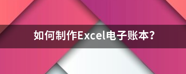 如波史委脚杨记化何制作Excel电子账本？