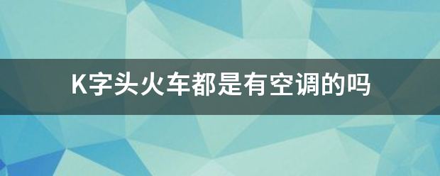 K字头火车都是有空调的吗