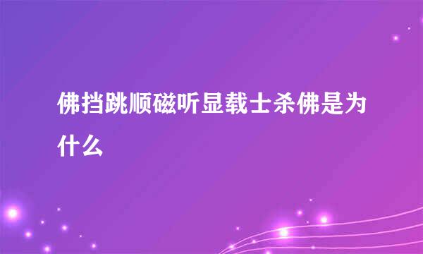 佛挡跳顺磁听显载士杀佛是为什么