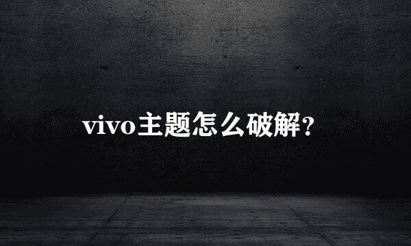 vivo主题怎么破解？