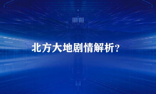 北方大地剧情解析？