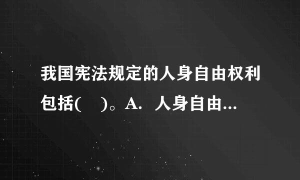 我国宪法规定的人身自由权利包括( )。A．人身自由不受侵犯B．人苏很穿样压号格尊严不受侵犯C．住宅不受侵犯D．通信自由和通信秘密受法...