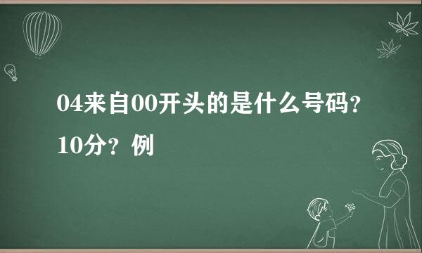 04来自00开头的是什么号码？10分？例