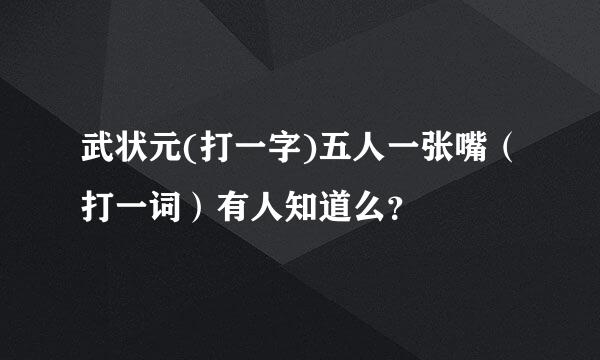 武状元(打一字)五人一张嘴（打一词）有人知道么？