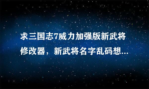 求三国志7威力加强版新武将修改器，新武将名字乱码想用修改器修改？