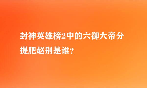 封神英雄榜2中的六御大帝分提肥赵别是谁？