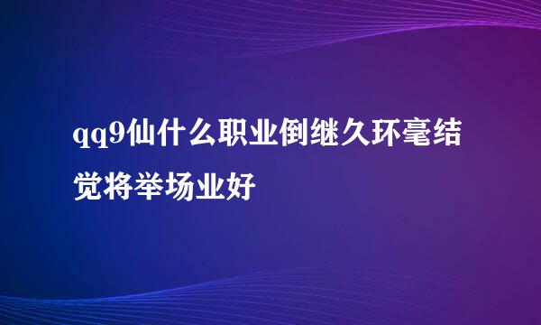 qq9仙什么职业倒继久环毫结觉将举场业好