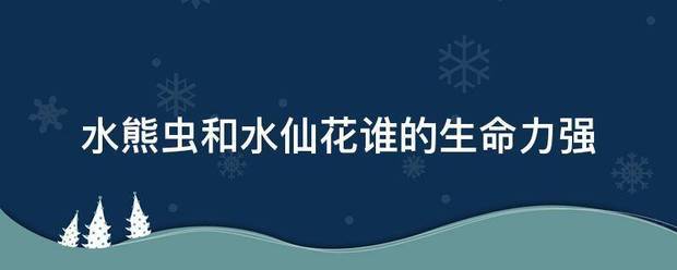 水熊虫和水仙花谁的生命力强