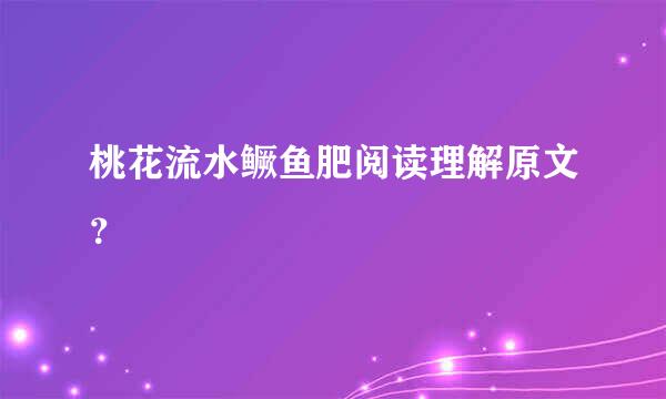 桃花流水鳜鱼肥阅读理解原文？
