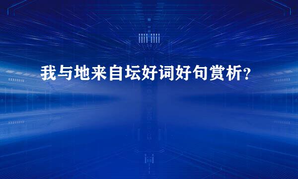 我与地来自坛好词好句赏析？