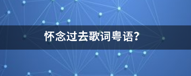 怀念过去歌词粤语并绝陈屋达？