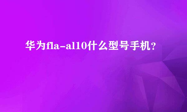 华为fla-al10什么型号手机？