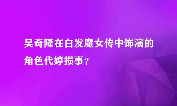 吴奇隆在白发魔女传中饰演的角色代婷损事？