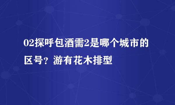 02探呼包酒需2是哪个城市的区号？游有花木排型